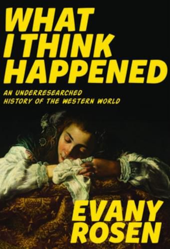 Cover image for What I Think Happened: An Underresearched History of the Western World