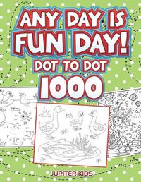 Cover image for Any Day Is Fun Day!: Dot To Dot 1000