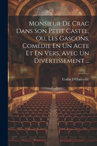 Cover image for Monsieur De Crac Dans Son Petit Castel, Ou, Les Gascons, Comedie En Un Acte Et En Vers, Avec Un Divertissement ...