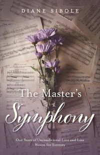 Cover image for The Master's Symphony: Our Story of Unconditional Love and Loss Woven for Eternity
