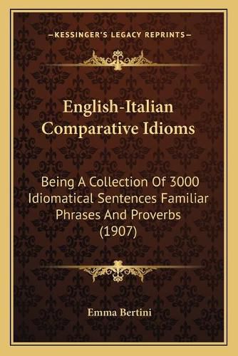 Cover image for English-Italian Comparative Idioms: Being a Collection of 3000 Idiomatical Sentences Familiar Phrases and Proverbs (1907)