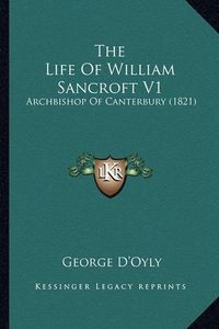 Cover image for The Life of William Sancroft V1: Archbishop of Canterbury (1821)