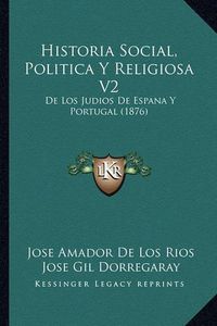 Cover image for Historia Social, Politica y Religiosa V2: de Los Judios de Espana y Portugal (1876)