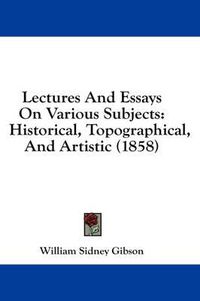 Cover image for Lectures and Essays on Various Subjects: Historical, Topographical, and Artistic (1858)