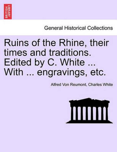 Cover image for Ruins of the Rhine, Their Times and Traditions. Edited by C. White ... with ... Engravings, Etc.