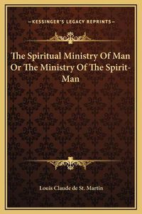 Cover image for The Spiritual Ministry of Man or the Ministry of the Spirit-Man