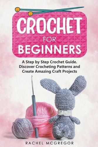 Cover image for Crochet for Beginners: A Step by Step Crochet Guide. Discover Crocheting Patterns and Create Amazing Craft Projects