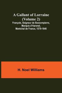 Cover image for A Gallant of Lorraine (Volume 2) Francois, Seigneur de Bassompierre, Marquis d'Haronel, Marechal de France, 1579-1646