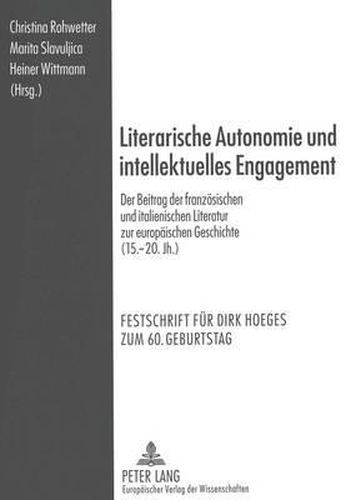 Literarische Autonomie Und Intellektuelles Engagement: Der Beitrag Der Franzoesischen Und Italienischen Literatur Zur Europaeischen Geschichte (15.-20. Jh.). Festschrift Fuer Dirk Hoeges Zum 60. Geburtstag