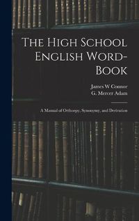 Cover image for The High School English Word-book: a Manual of Orthoepy, Synonymy, and Derivation