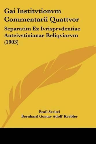 Gai Institvtionvm Commentarii Quattvor: Separatim Ex Ivrisprvdentiae Anteivstinianae Reliqviarvm (1903)