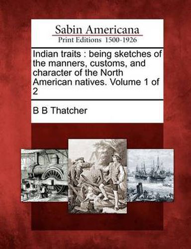 Cover image for Indian Traits: Being Sketches of the Manners, Customs, and Character of the North American Natives. Volume 1 of 2