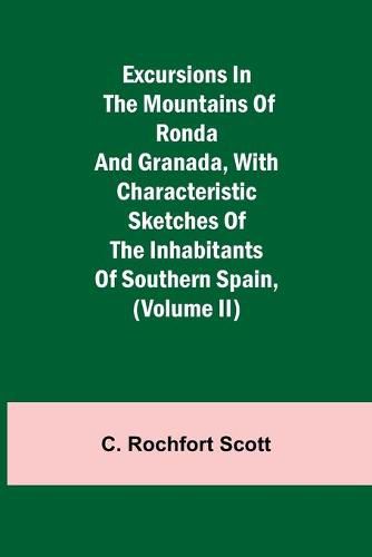 Cover image for Excursions in the mountains of Ronda and Granada, with characteristic sketches of the inhabitants of southern Spain, (Volume II)