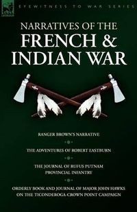 Cover image for Narratives of the French & Indian War: Ranger Brown's Narrative, the Adventures of Robert Eastburn, the Journal of Rufus Putnam-Provincial Infantry &