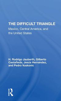 Cover image for The Difficult Triangle: Mexico, Central America, and the United States