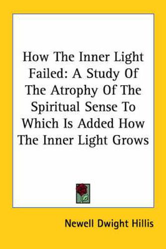 Cover image for How the Inner Light Failed: A Study of the Atrophy of the Spiritual Sense to Which Is Added How the Inner Light Grows