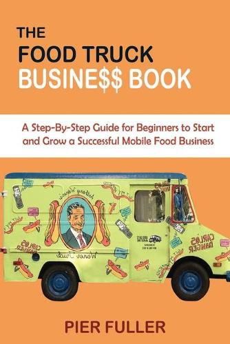 Cover image for The Food Truck Business Book: A Step-By-Step Guide for Beginners to Start and Grow a Successful Mobile Food Business