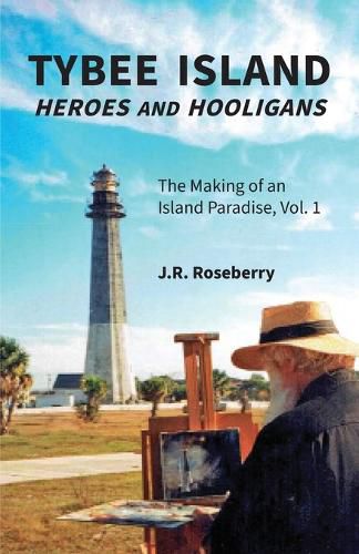 Cover image for Tybee Island Heroes and Hooligans; The Making of an Island Paradise, Vol. 1