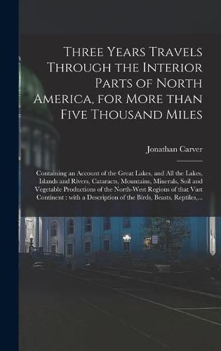 Cover image for Three Years Travels Through the Interior Parts of North America, for More Than Five Thousand Miles [microform]: Containing an Account of the Great Lakes, and All the Lakes, Islands and Rivers, Cataracts, Mountains, Minerals, Soil and Vegetable...