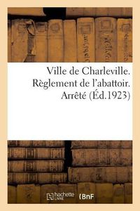 Cover image for Ville de Charleville. Reglement de l'Abattoir. Arrete