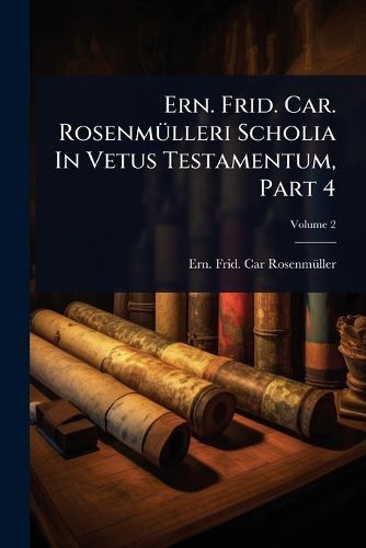 Cover image for Ern. Frid. Car. RosenmA1/4lleri Scholia In Vetus Testamentum, Part 4
