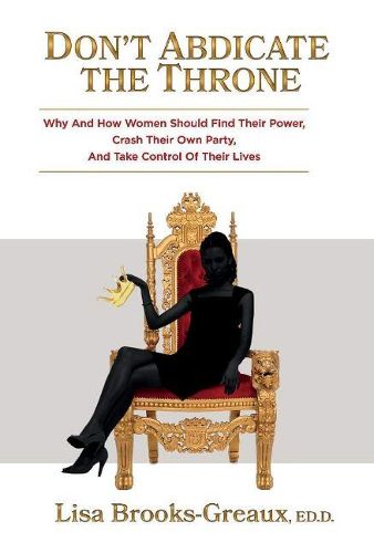 Cover image for Don't Abdicate the Throne: Why and How Women Should Find Their Power, Crash Their Own Party, And Take Control of Their Lives