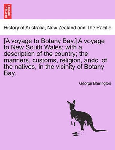 Cover image for [A Voyage to Botany Bay.] a Voyage to New South Wales; With a Description of the Country; The Manners, Customs, Religion, Andc. of the Natives, in the Vicinity of Botany Bay.