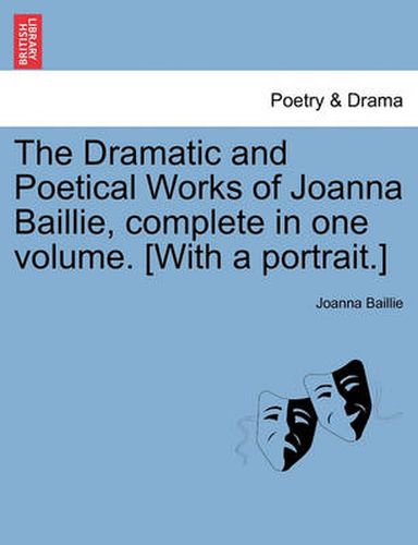 Cover image for The Dramatic and Poetical Works of Joanna Baillie, complete in one volume. [With a portrait.]
