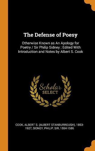 The Defense of Poesy: Otherwise Known as an Apology for Poetry / Sir Philip Sidney; Edited with Introduction and Notes by Albert S. Cook