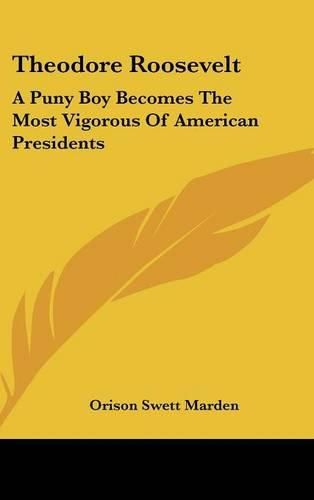 Cover image for Theodore Roosevelt: A Puny Boy Becomes the Most Vigorous of American Presidents