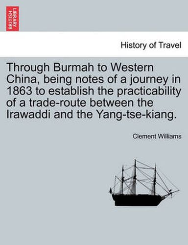Through Burmah to Western China, Being Notes of a Journey in 1863 to Establish the Practicability of a Trade-Route Between the Irawaddi and the Yang-Tse-Kiang.