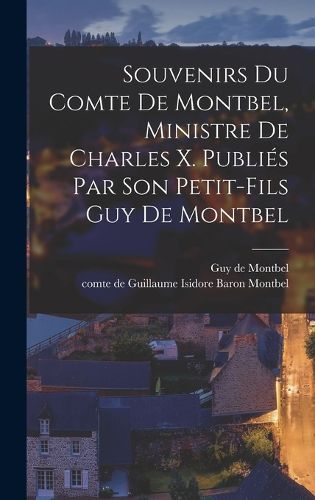 Cover image for Souvenirs du comte de Montbel, ministre de Charles X. Publies par son petit-fils Guy de Montbel