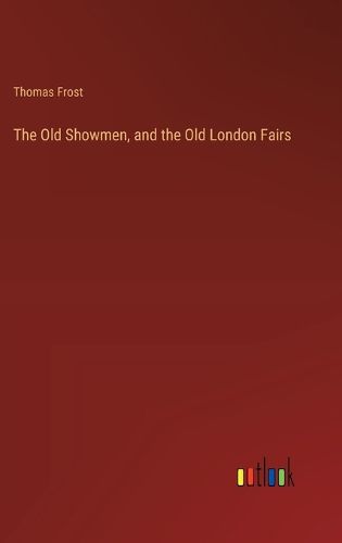 The Old Showmen, and the Old London Fairs