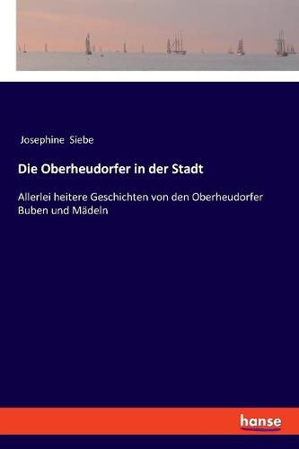 Cover image for Die Oberheudorfer in der Stadt: Allerlei heitere Geschichten von den Oberheudorfer Buben und Madeln