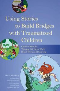 Cover image for Using Stories to Build Bridges with Traumatized Children: Creative Ideas for Therapy, Life Story Work, Direct Work and Parenting