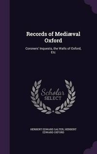 Cover image for Records of Mediaeval Oxford: Coroners' Inquests, the Walls of Oxford, Etc