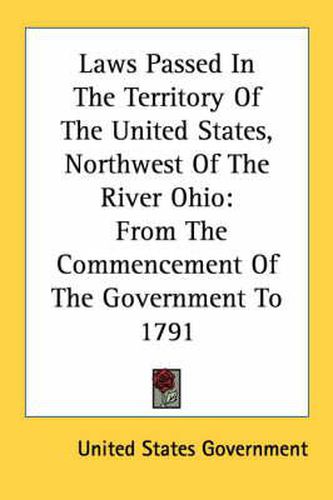 Cover image for Laws Passed in the Territory of the United States, Northwest of the River Ohio: From the Commencement of the Government to 1791