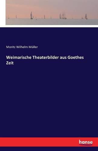 Weimarische Theaterbilder aus Goethes Zeit