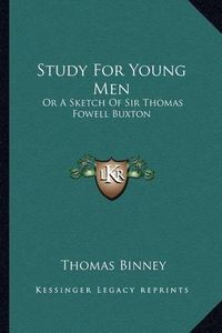 Cover image for Study for Young Men: Or a Sketch of Sir Thomas Fowell Buxton