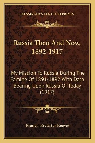 Cover image for Russia Then and Now, 1892-1917: My Mission to Russia During the Famine of 1891-1892 with Data Bearing Upon Russia of Today (1917)