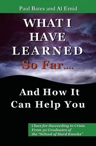 Cover image for What I've Learned So Far...and How It Can Help You: Clues for Succeeding in Crisis from 50 Graduates of the  school of Hard Knocks