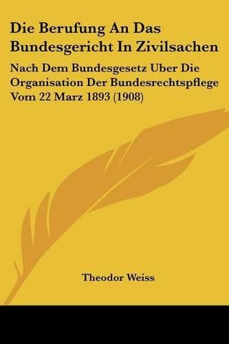 Cover image for Die Berufung an Das Bundesgericht in Zivilsachen: Nach Dem Bundesgesetz Uber Die Organisation Der Bundesrechtspflege Vom 22 Marz 1893 (1908)