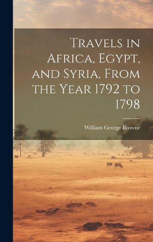 Cover image for Travels in Africa, Egypt, and Syria, From the Year 1792 to 1798