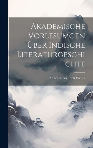 Cover image for Akademische Vorlesumgen ueber Indische Literaturgeschichte