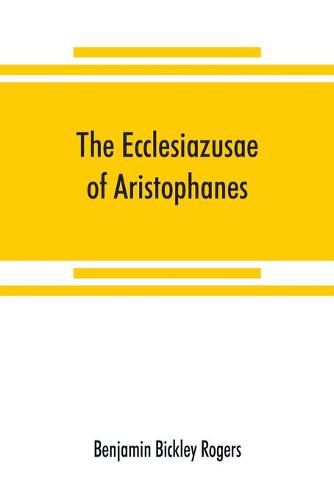 Cover image for The Ecclesiazusae of Aristophanes: acted at Athens in the year B.C. 393. The Greek text revised, with a translation into corresponding metres, introduction and commentary