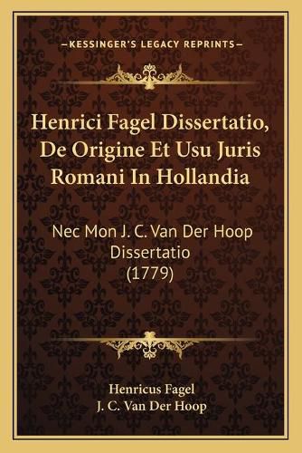 Cover image for Henrici Fagel Dissertatio, de Origine Et Usu Juris Romani in Hollandia: NEC Mon J. C. Van Der Hoop Dissertatio (1779)