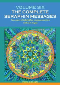 Cover image for Volume 6: THE COMPLETE SERAPHIN MESSAGES: Ten years of telepathic conversation with an angel