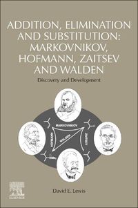 Cover image for Addition, Elimination and Substitution: Markovnikov, Hofmann, Zaitsev and Walden: Discovery and Development