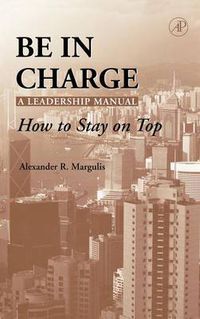 Cover image for Be in Charge: A Leadership Manual: How to Stay on Top