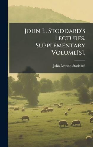 Cover image for John L. Stoddard's Lectures. Supplementary Volume[s].
